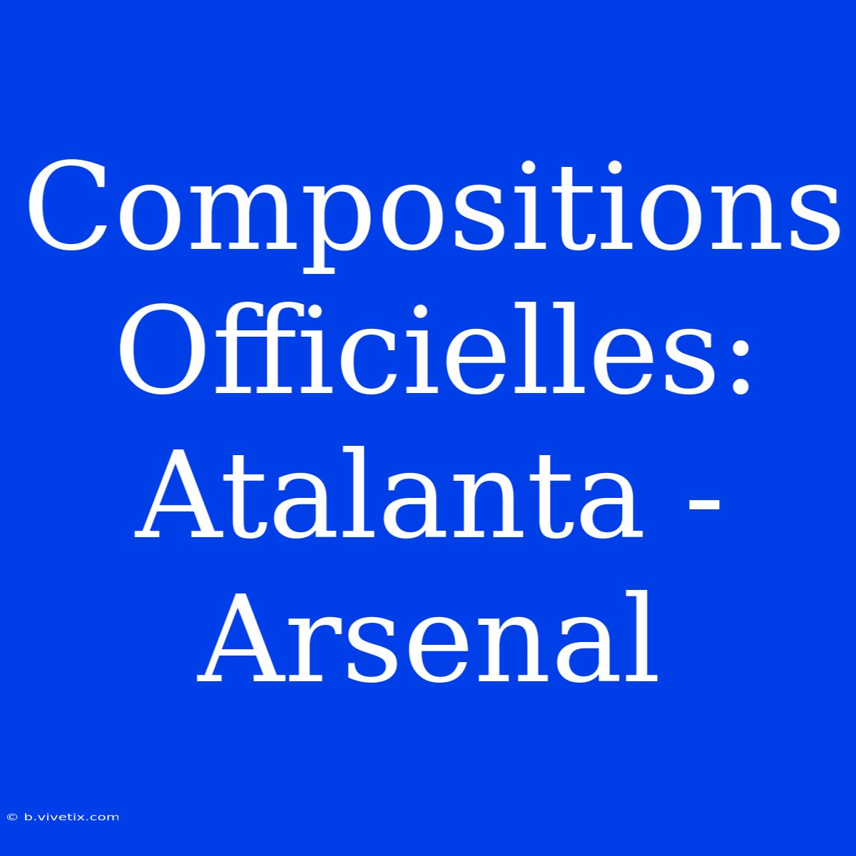 Compositions Officielles: Atalanta - Arsenal 