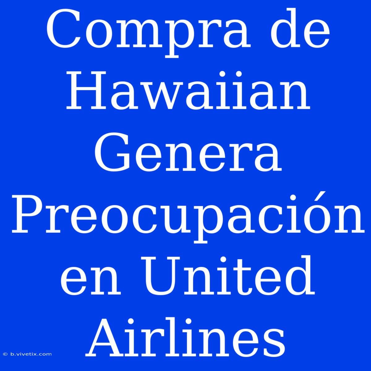 Compra De Hawaiian Genera Preocupación En United Airlines