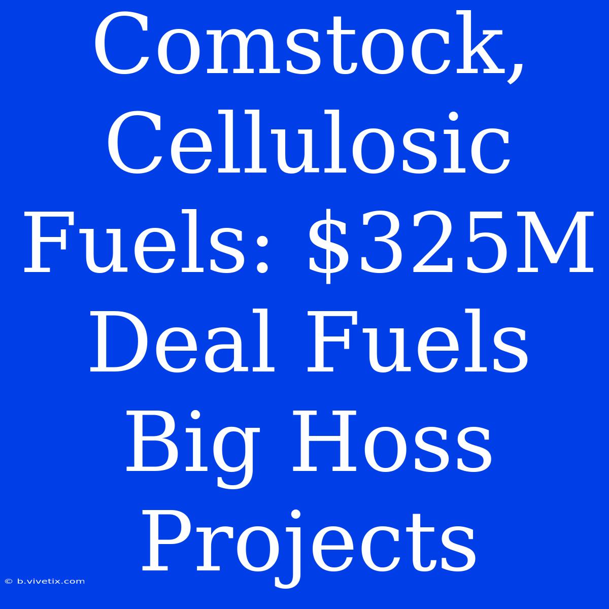 Comstock, Cellulosic Fuels: $325M Deal Fuels Big Hoss Projects