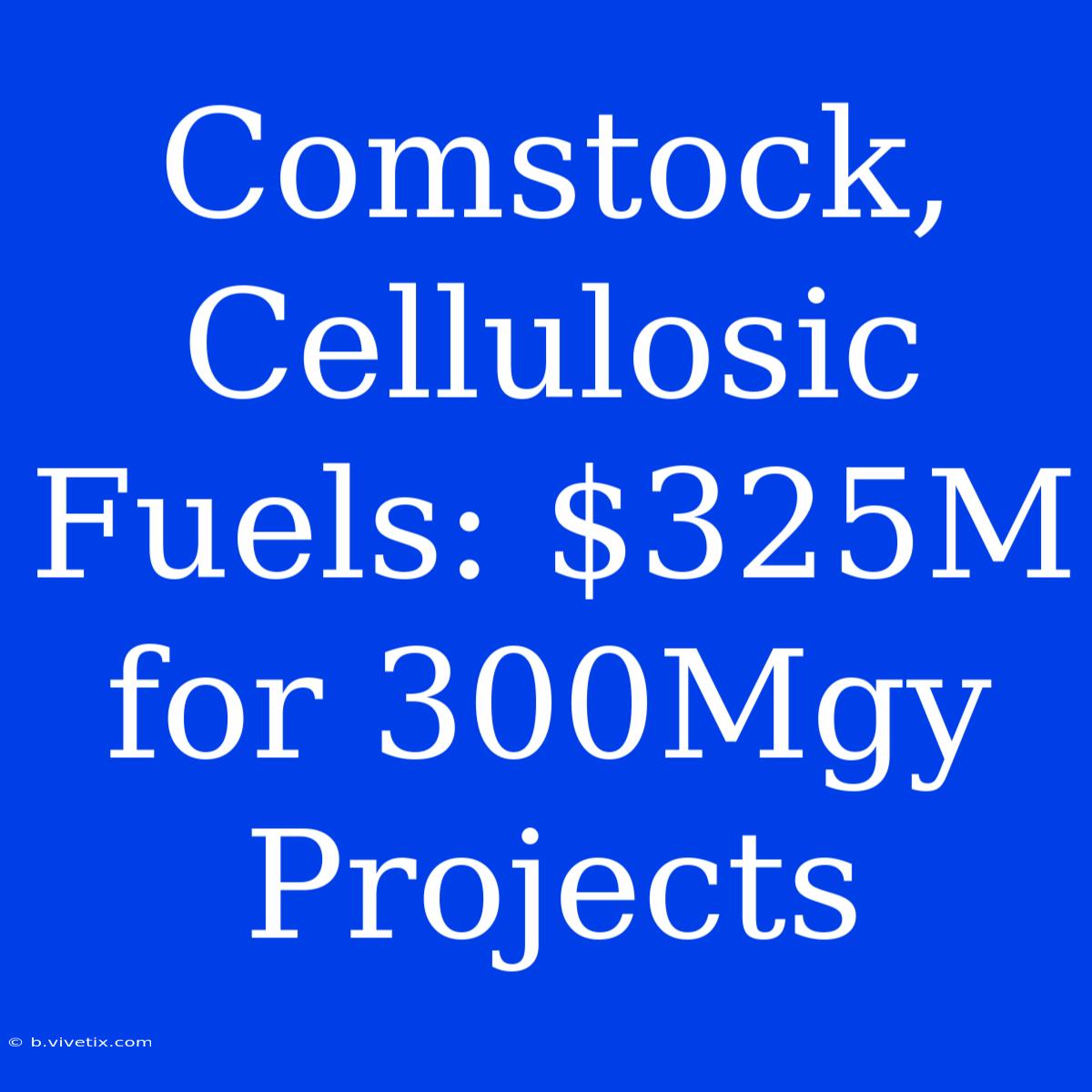 Comstock, Cellulosic Fuels: $325M For 300Mgy Projects