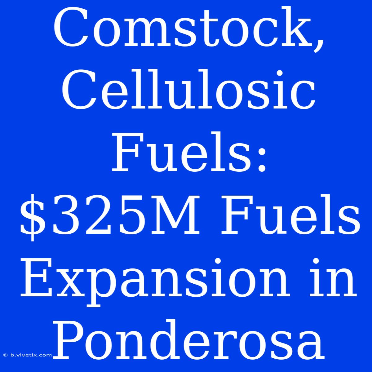 Comstock, Cellulosic Fuels:  $325M Fuels Expansion In Ponderosa