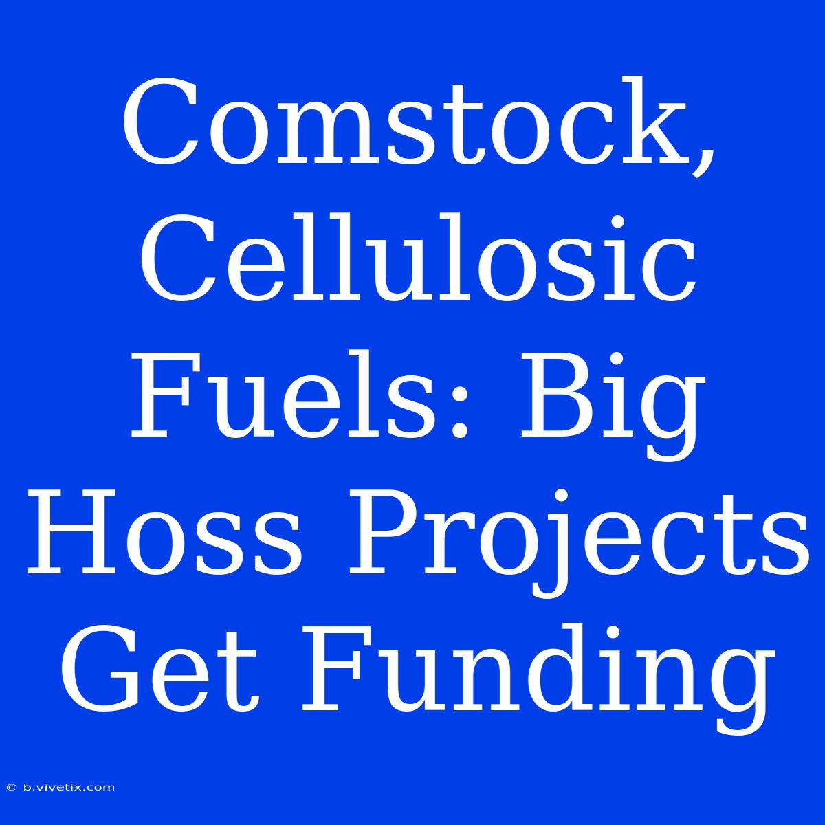 Comstock, Cellulosic Fuels: Big Hoss Projects Get Funding