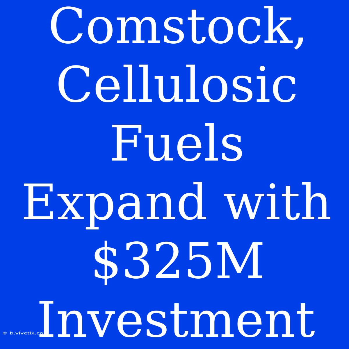 Comstock, Cellulosic Fuels Expand With $325M Investment