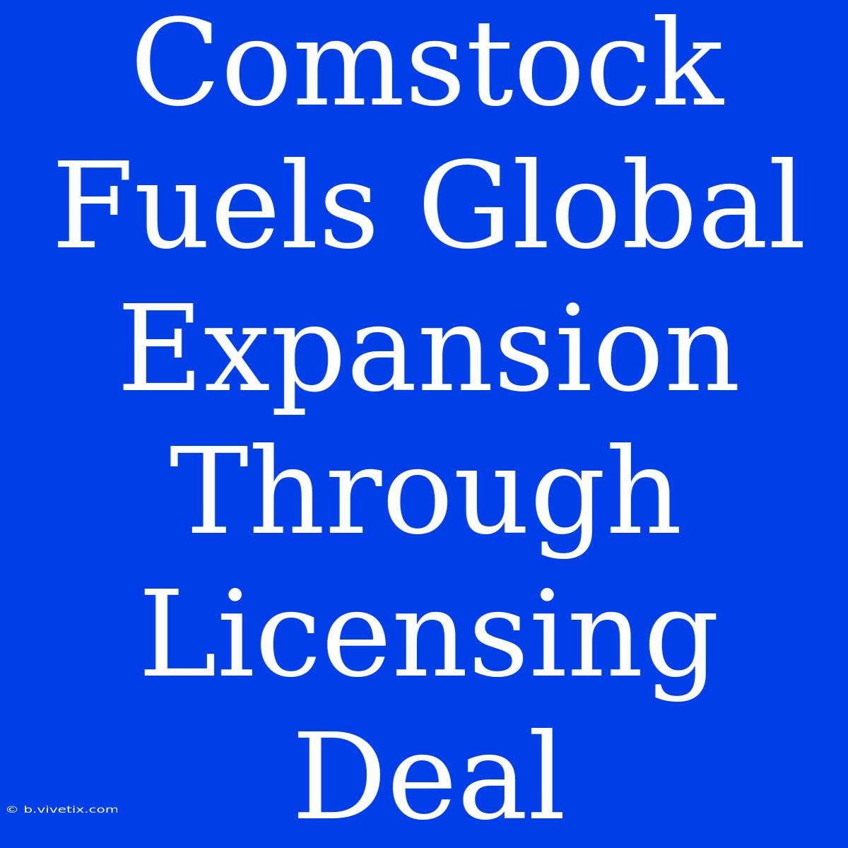 Comstock Fuels Global Expansion Through Licensing Deal