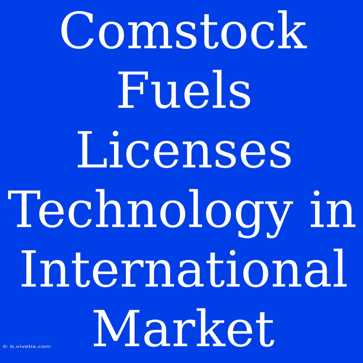 Comstock Fuels Licenses Technology In International Market