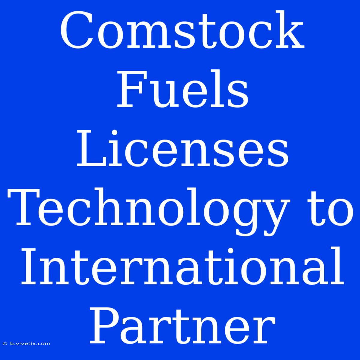 Comstock Fuels Licenses Technology To International Partner