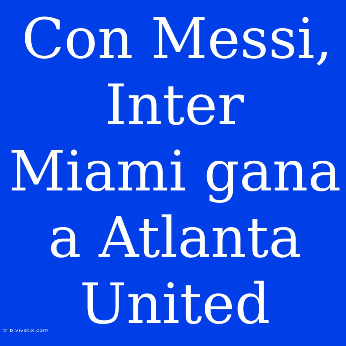 Con Messi, Inter Miami Gana A Atlanta United