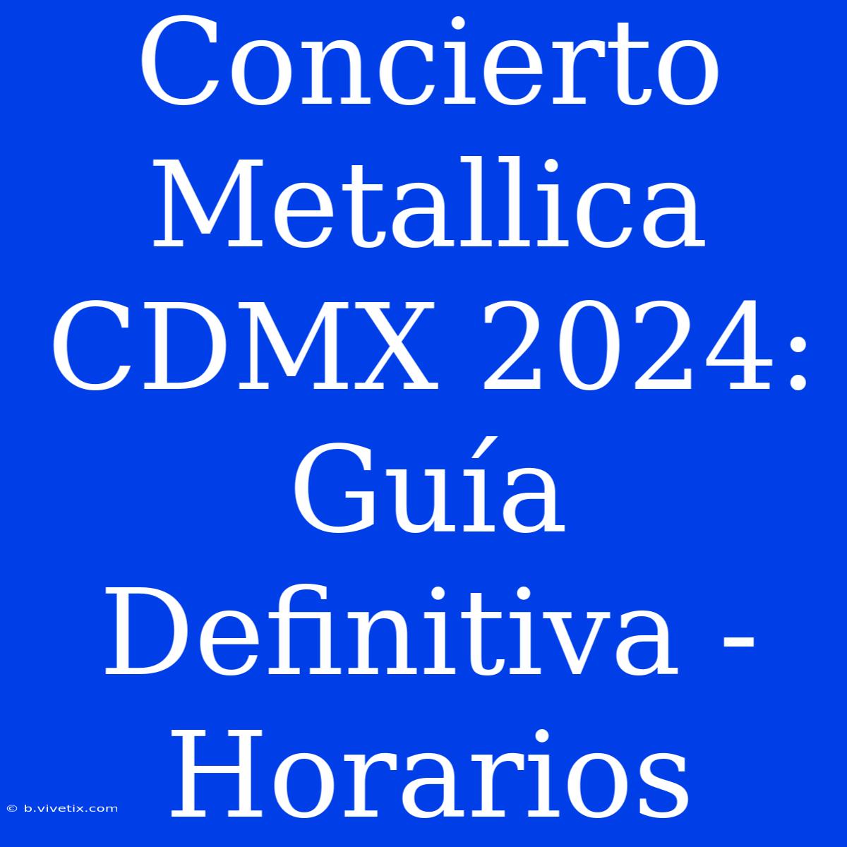 Concierto Metallica CDMX 2024: Guía Definitiva - Horarios