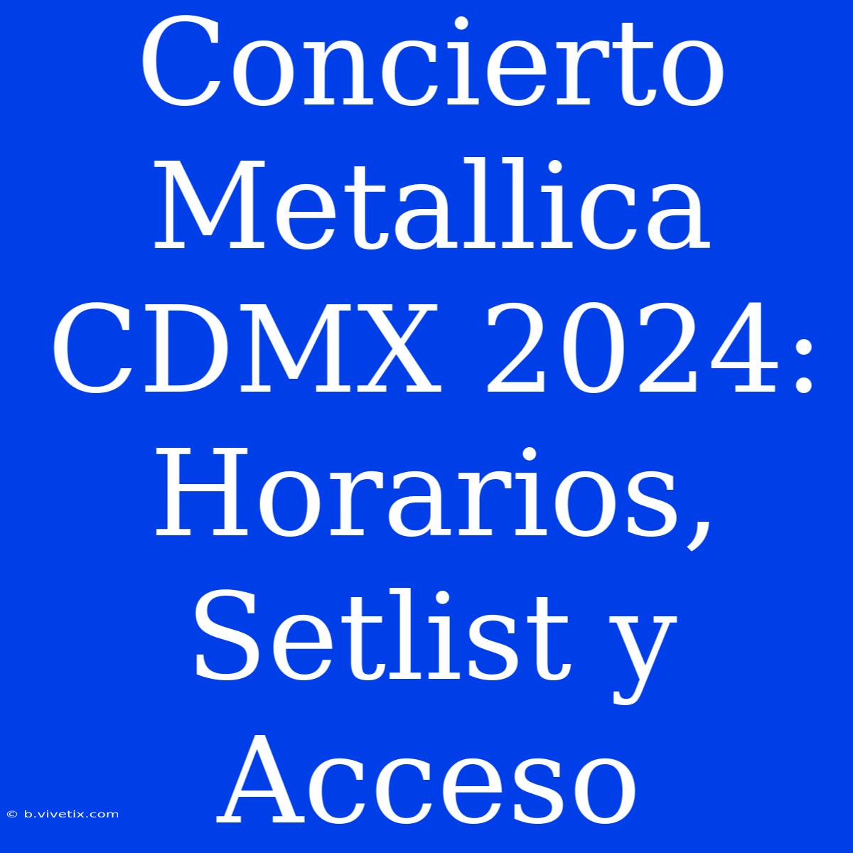 Concierto Metallica CDMX 2024: Horarios, Setlist Y Acceso