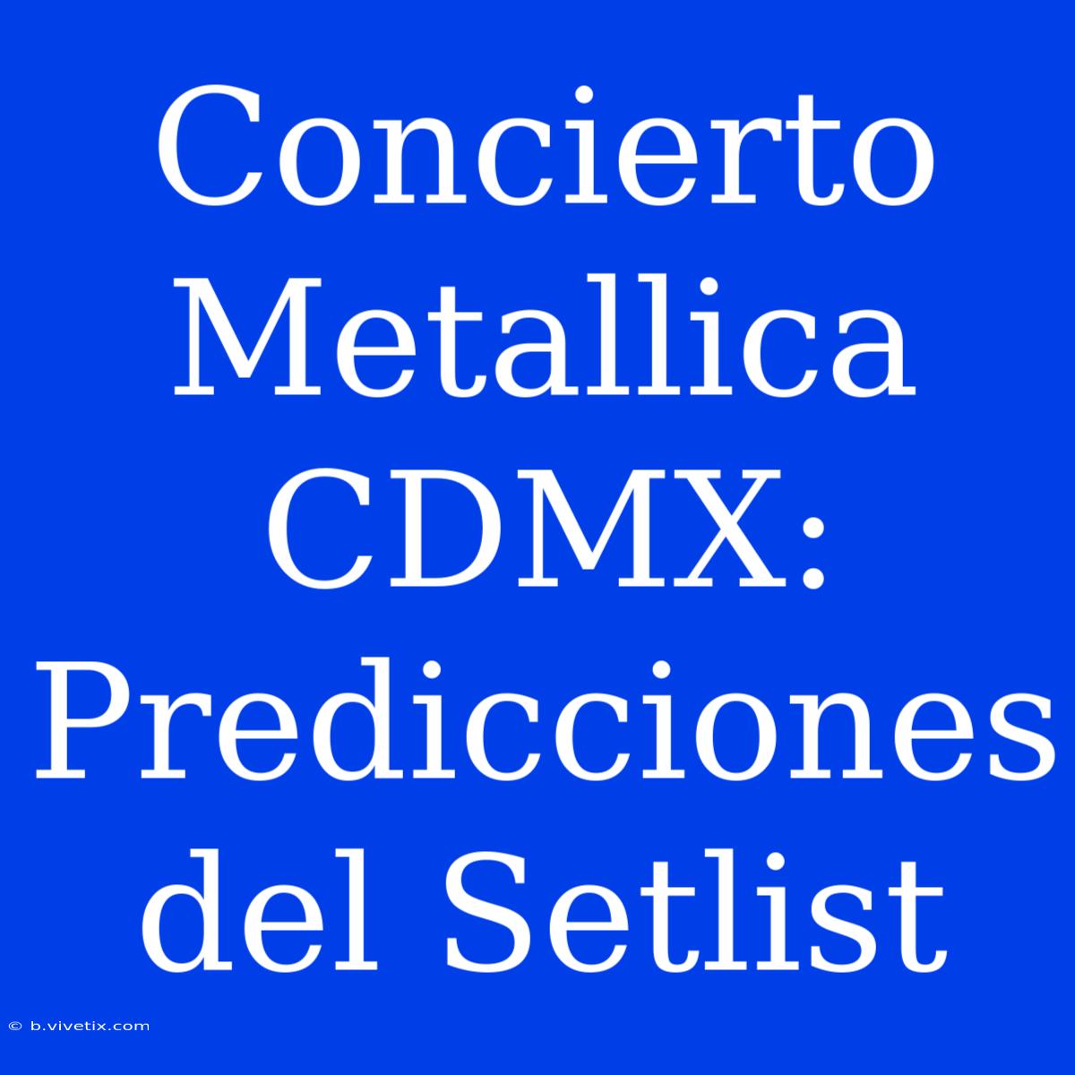 Concierto Metallica CDMX: Predicciones Del Setlist