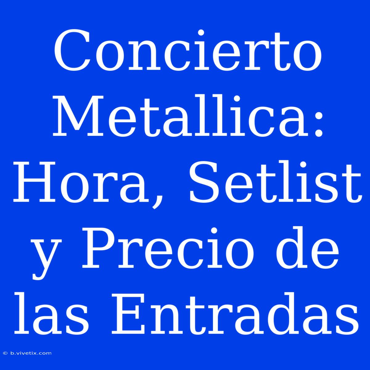 Concierto Metallica: Hora, Setlist Y Precio De Las Entradas