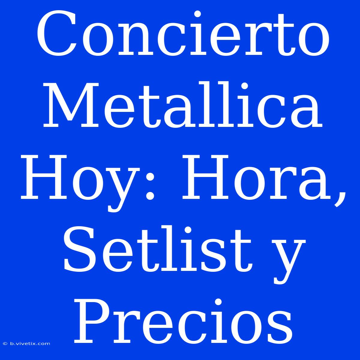 Concierto Metallica Hoy: Hora, Setlist Y Precios