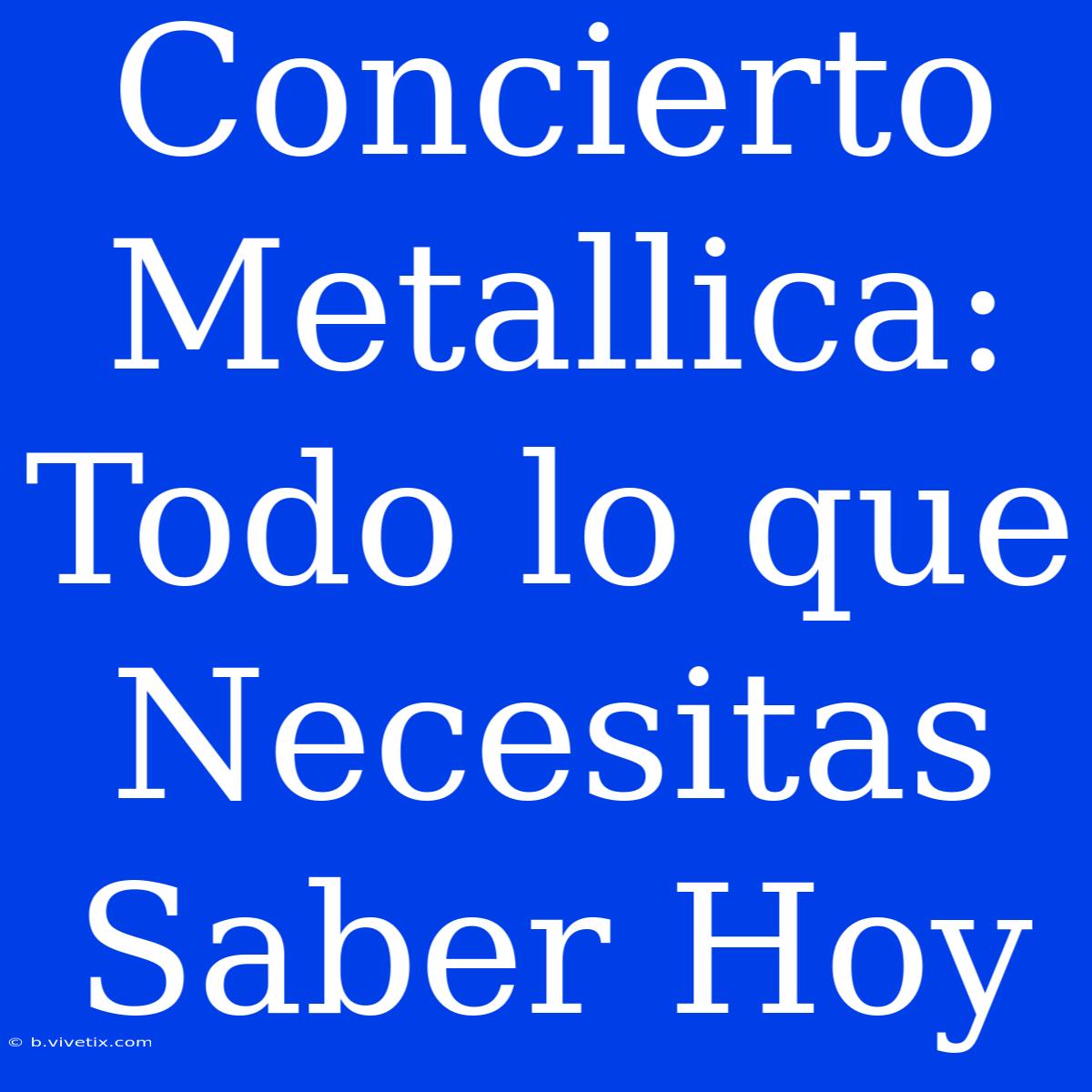 Concierto Metallica: Todo Lo Que Necesitas Saber Hoy