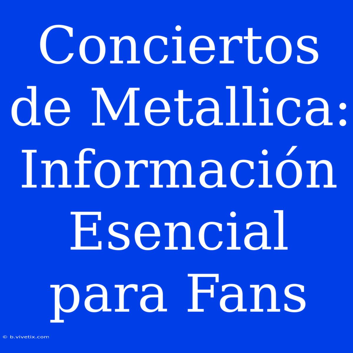 Conciertos De Metallica: Información Esencial Para Fans