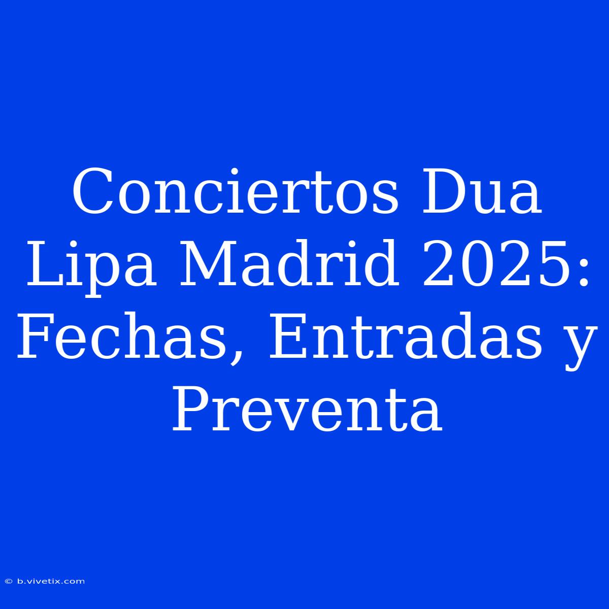 Conciertos Dua Lipa Madrid 2025: Fechas, Entradas Y Preventa