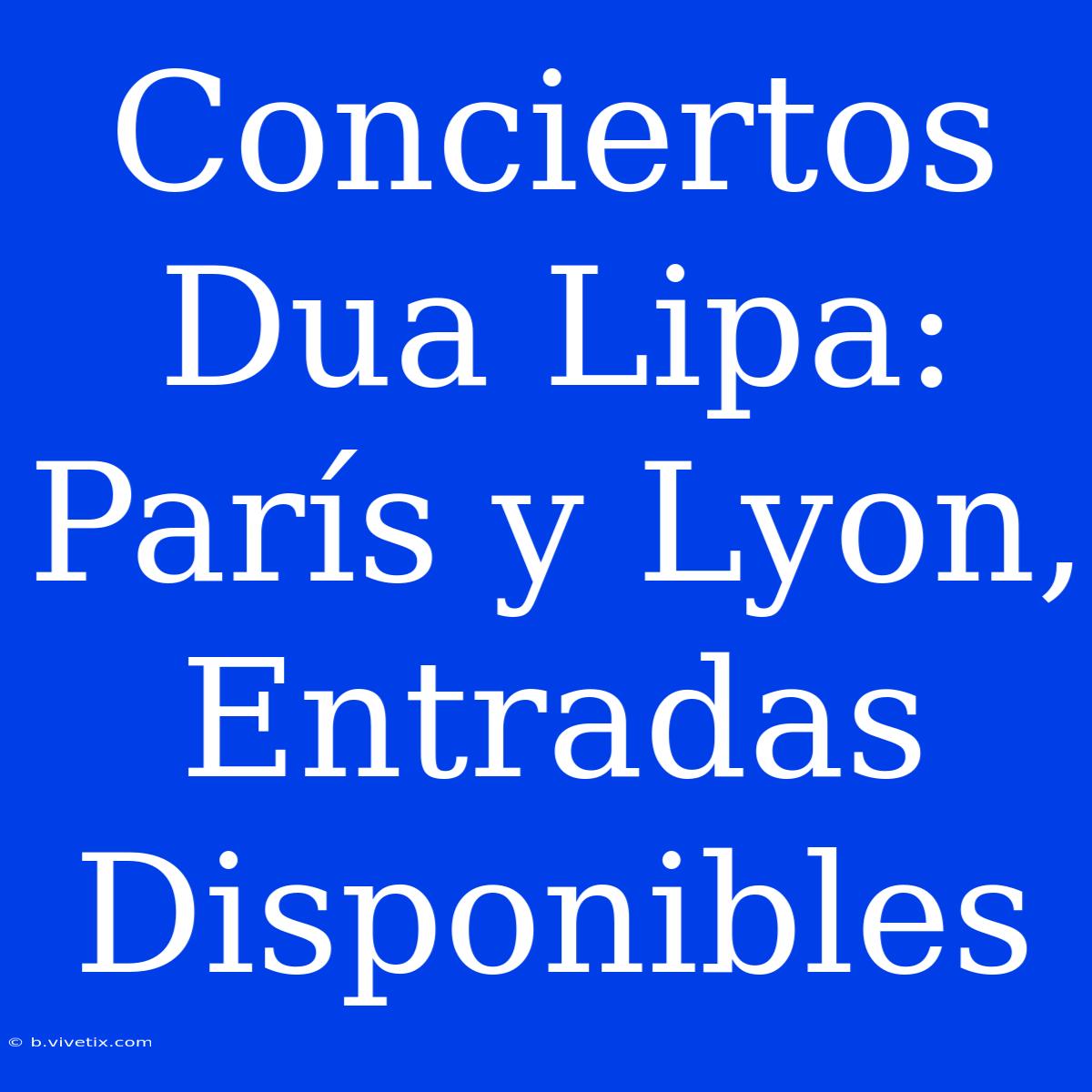 Conciertos Dua Lipa: París Y Lyon, Entradas Disponibles