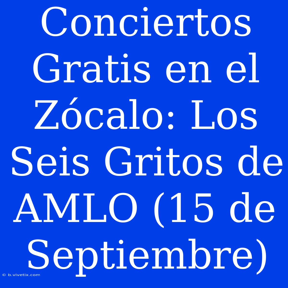 Conciertos Gratis En El Zócalo: Los Seis Gritos De AMLO (15 De Septiembre)