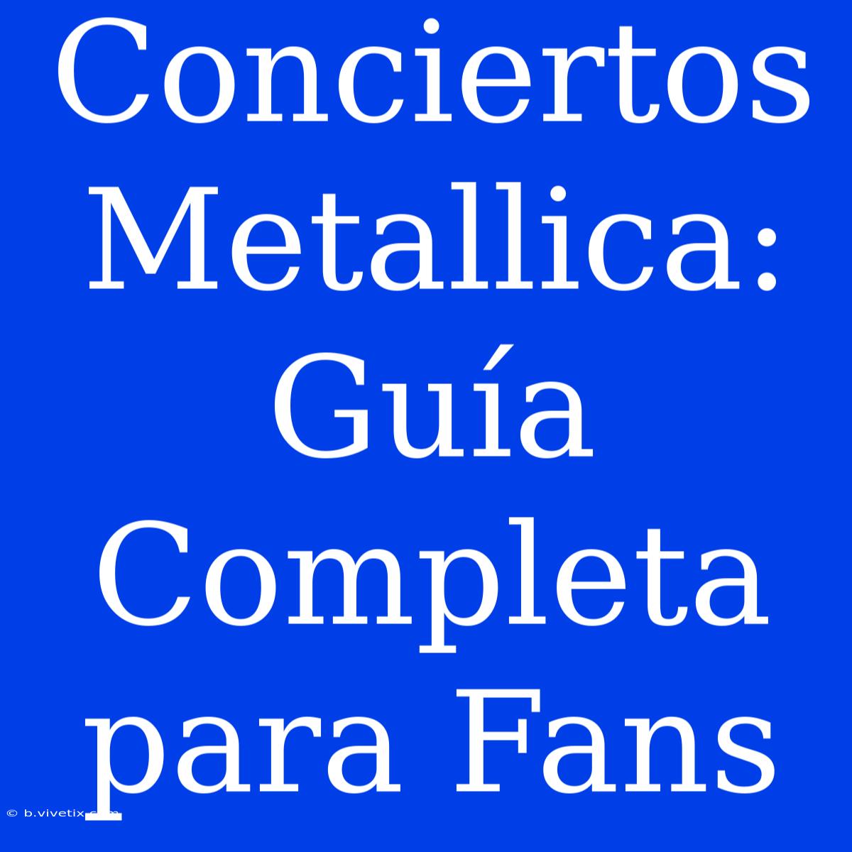 Conciertos Metallica: Guía Completa Para Fans