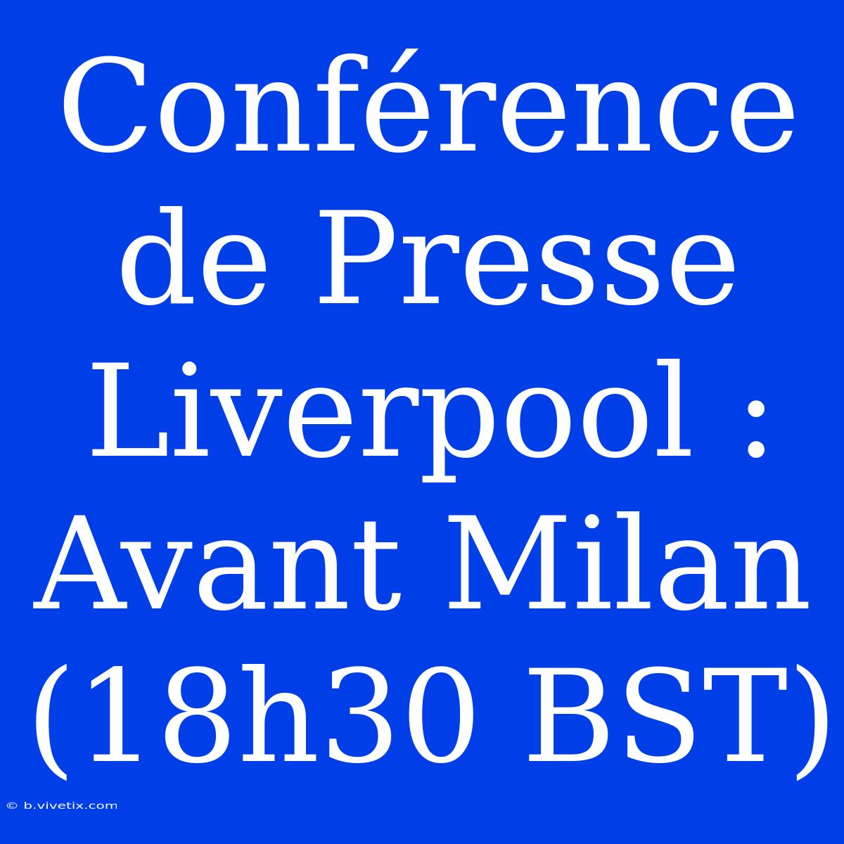 Conférence De Presse Liverpool : Avant Milan (18h30 BST)