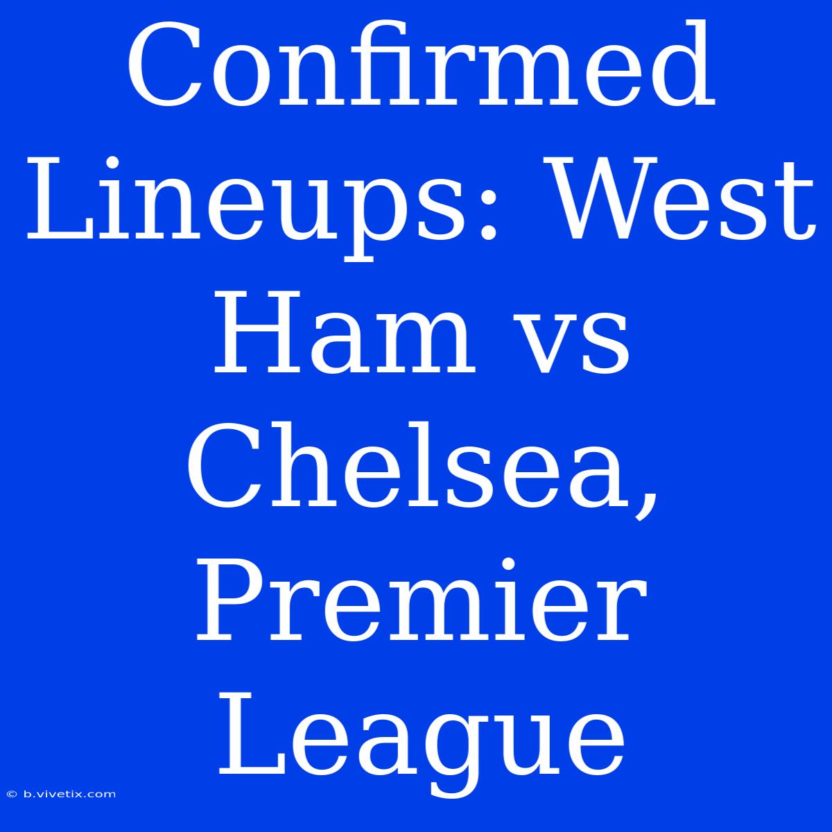 Confirmed Lineups: West Ham Vs Chelsea, Premier League