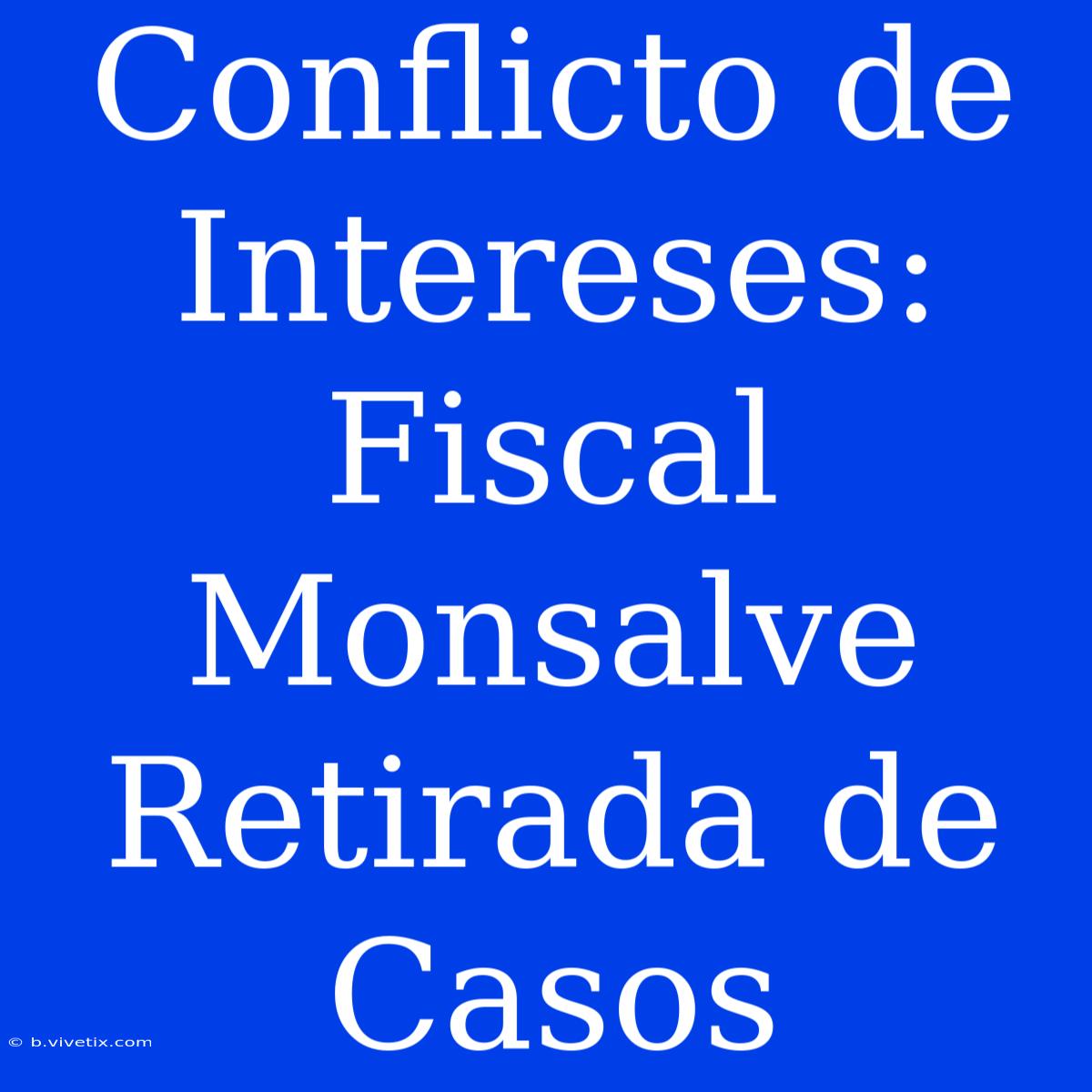 Conflicto De Intereses: Fiscal Monsalve Retirada De Casos