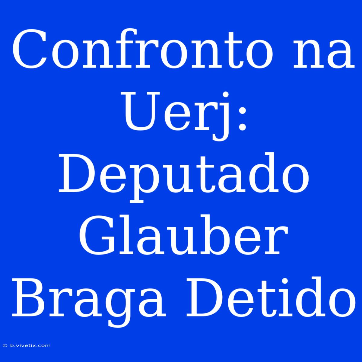 Confronto Na Uerj: Deputado Glauber Braga Detido 