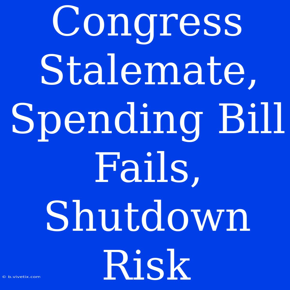 Congress Stalemate, Spending Bill Fails, Shutdown Risk