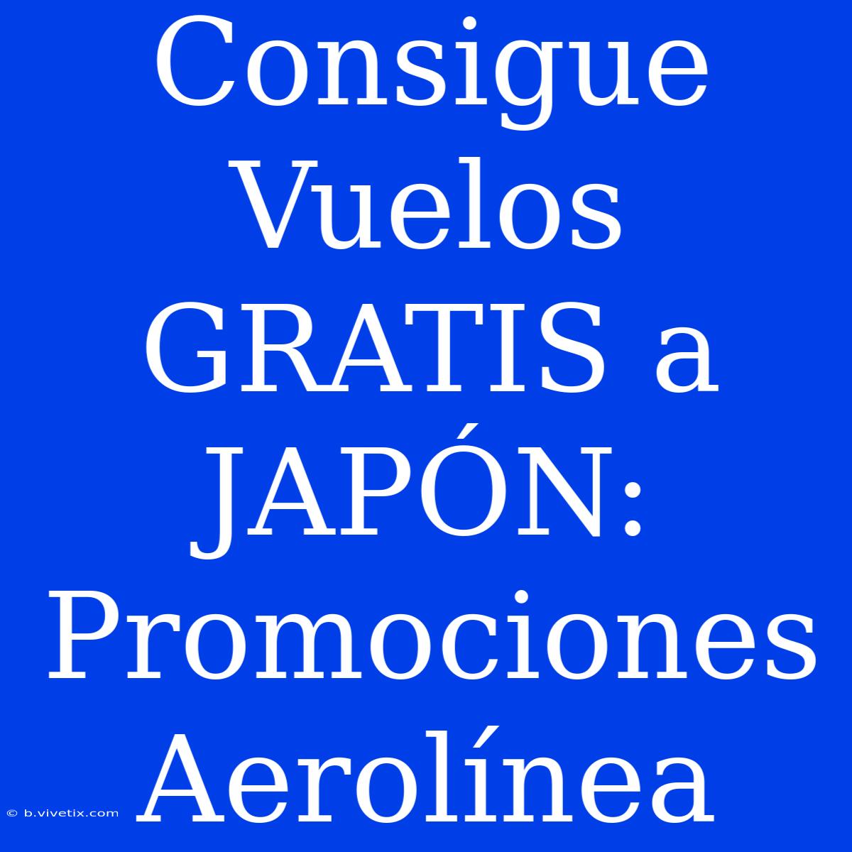 Consigue Vuelos GRATIS A JAPÓN: Promociones Aerolínea