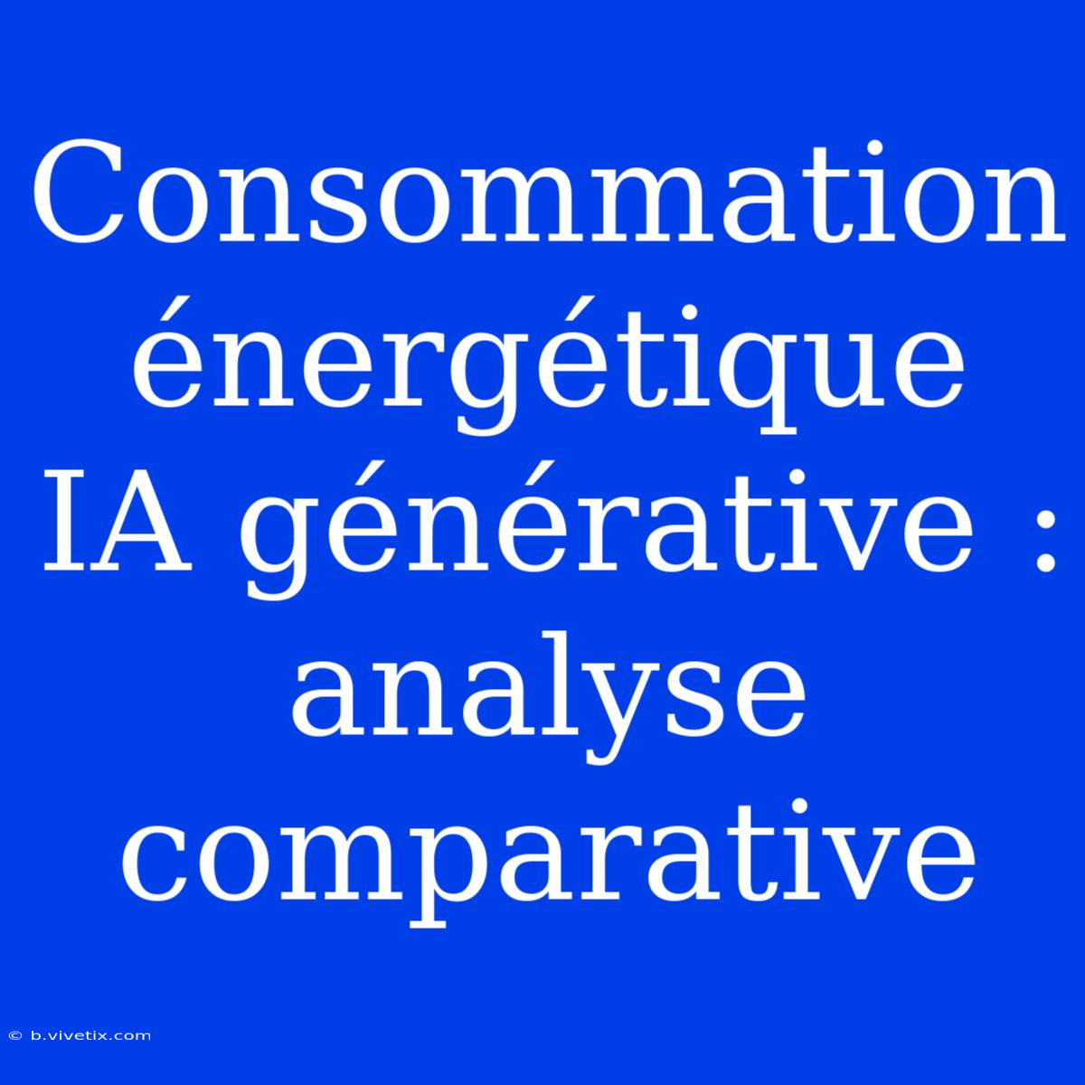 Consommation Énergétique IA Générative : Analyse Comparative