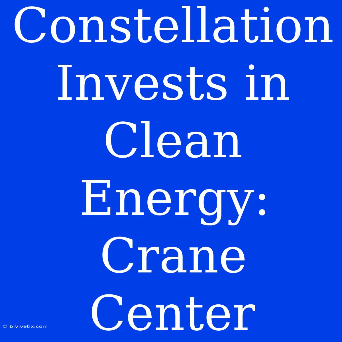 Constellation Invests In Clean Energy: Crane Center 