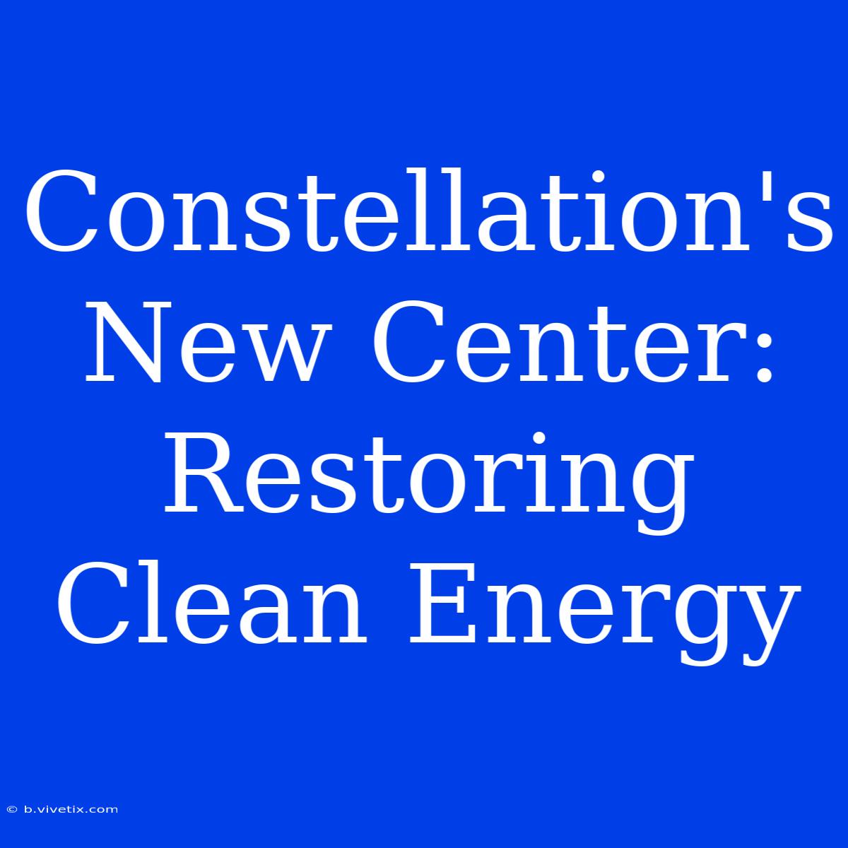 Constellation's New Center: Restoring Clean Energy