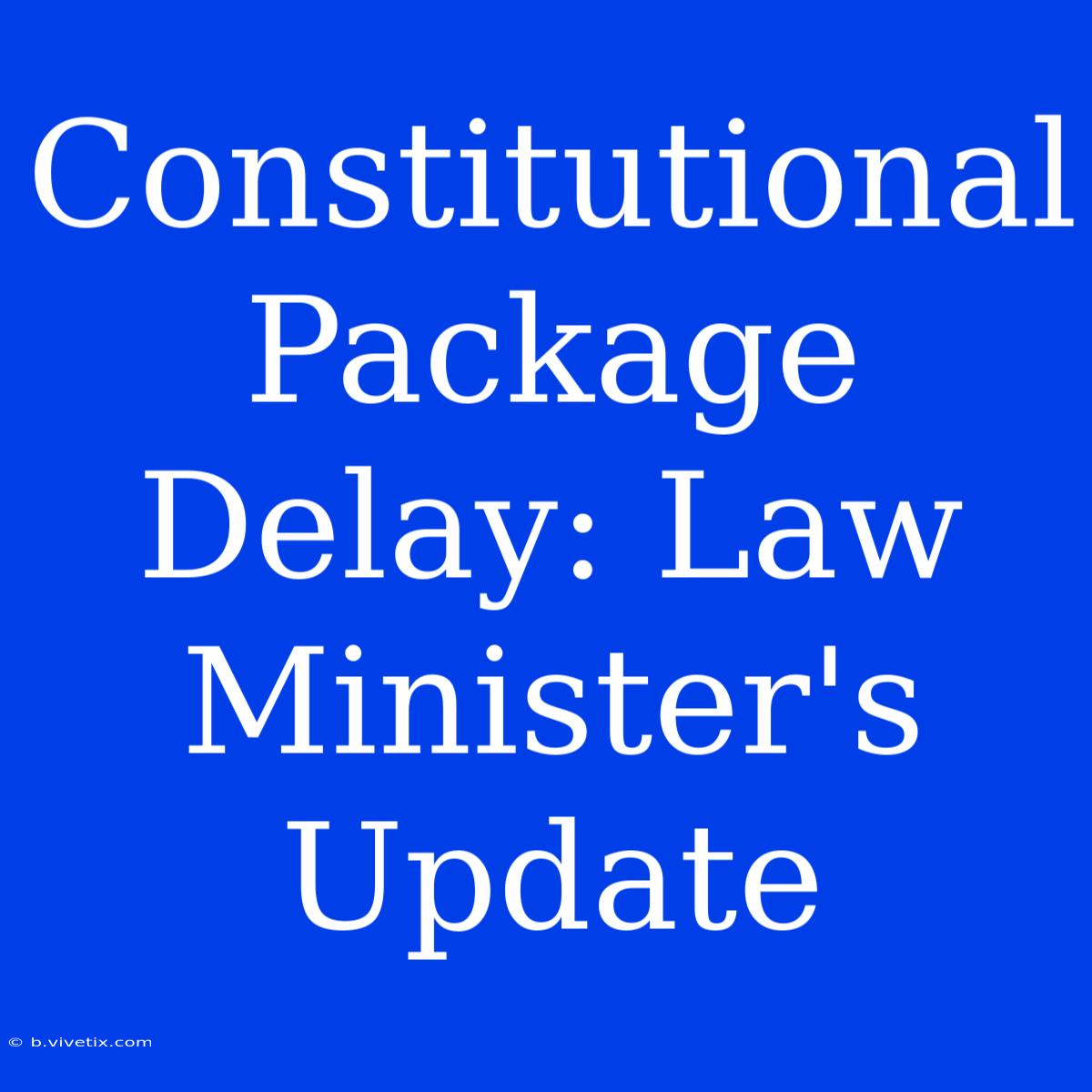 Constitutional Package Delay: Law Minister's Update