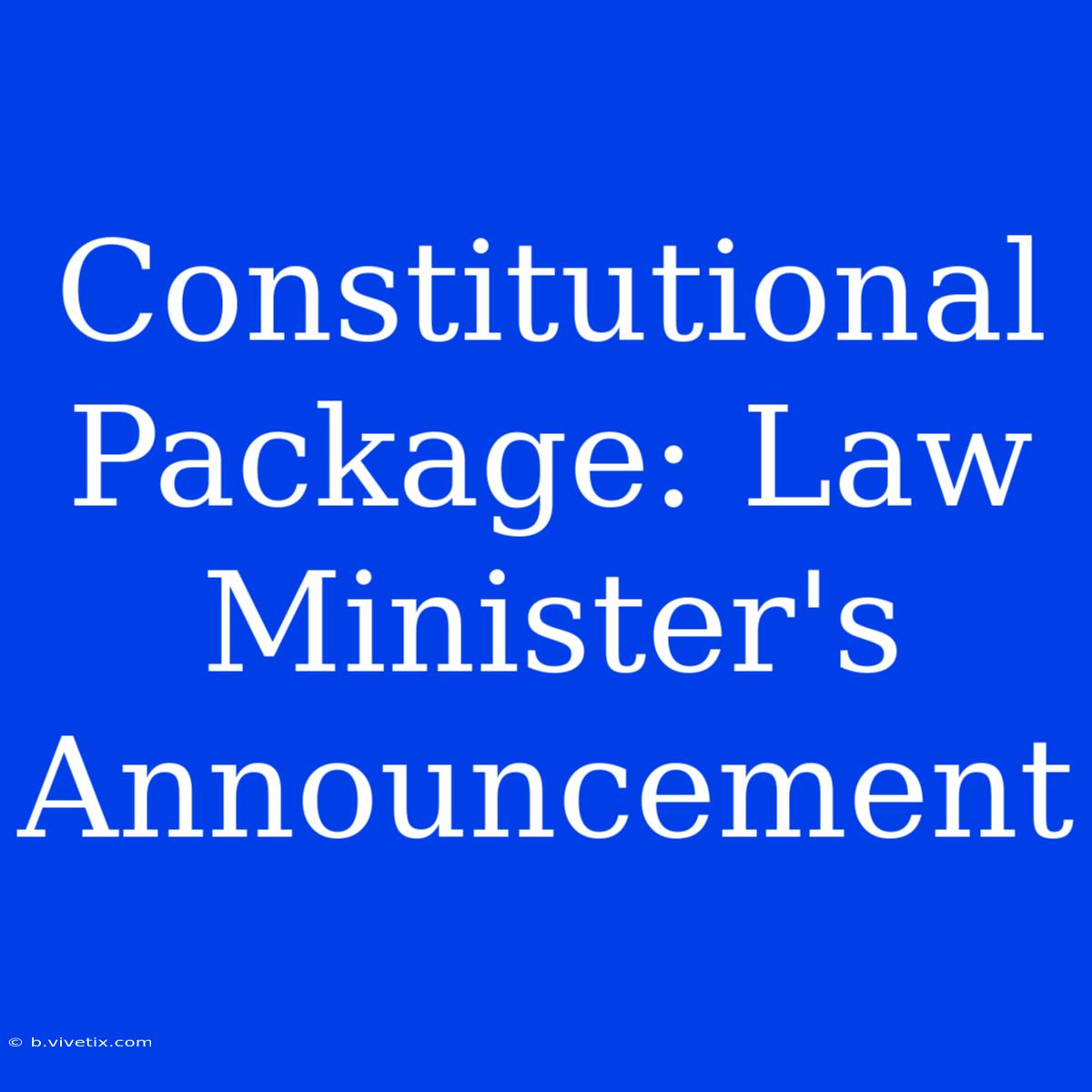 Constitutional Package: Law Minister's Announcement