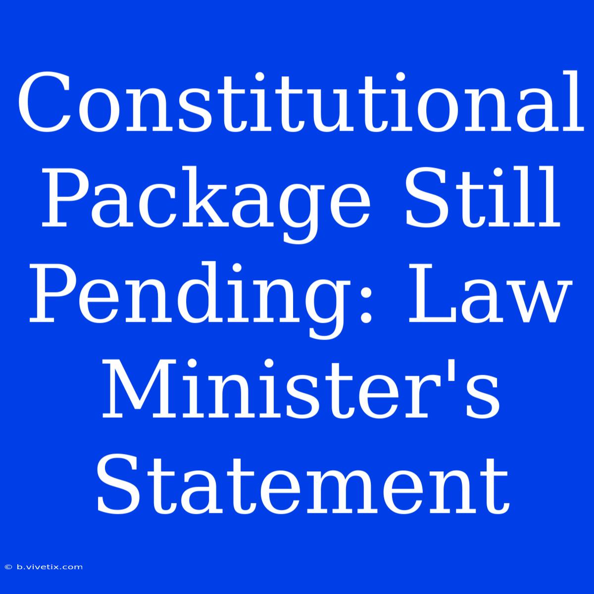 Constitutional Package Still Pending: Law Minister's Statement