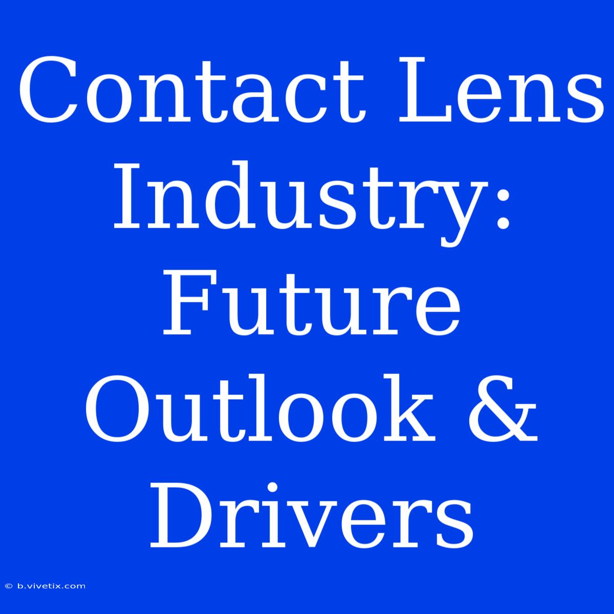 Contact Lens Industry: Future Outlook & Drivers