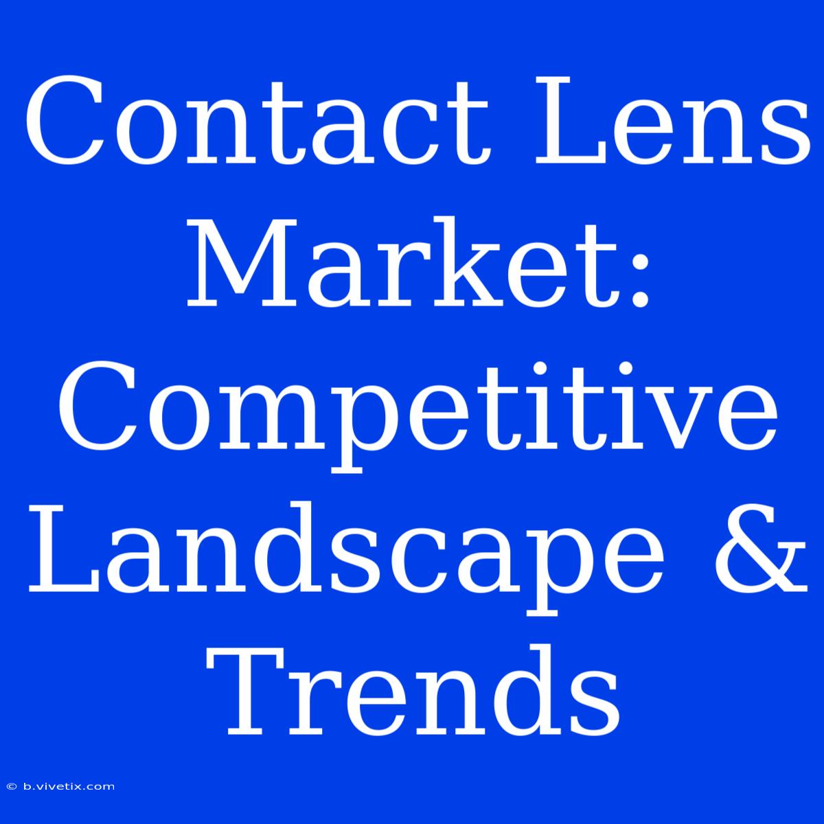 Contact Lens Market: Competitive Landscape & Trends