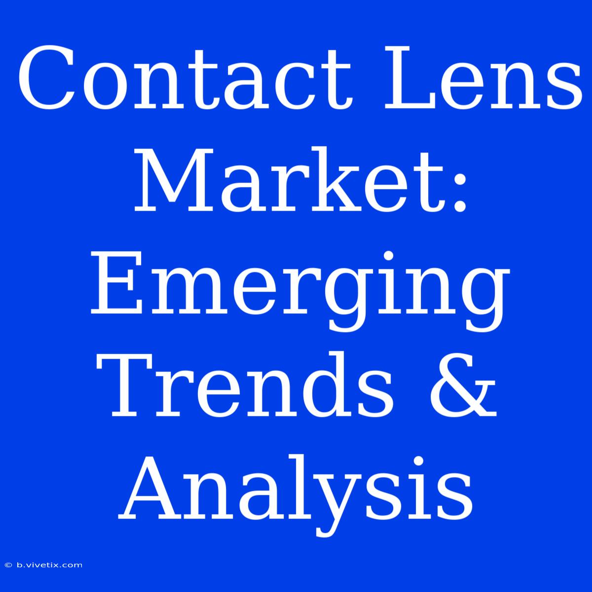 Contact Lens Market: Emerging Trends & Analysis