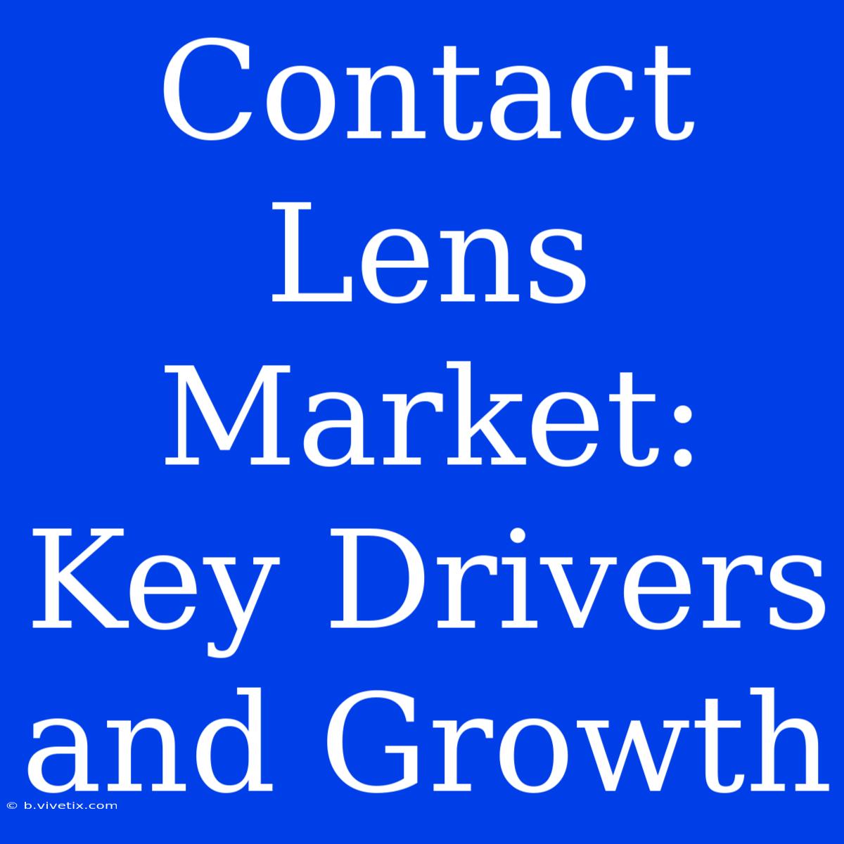 Contact Lens Market: Key Drivers And Growth