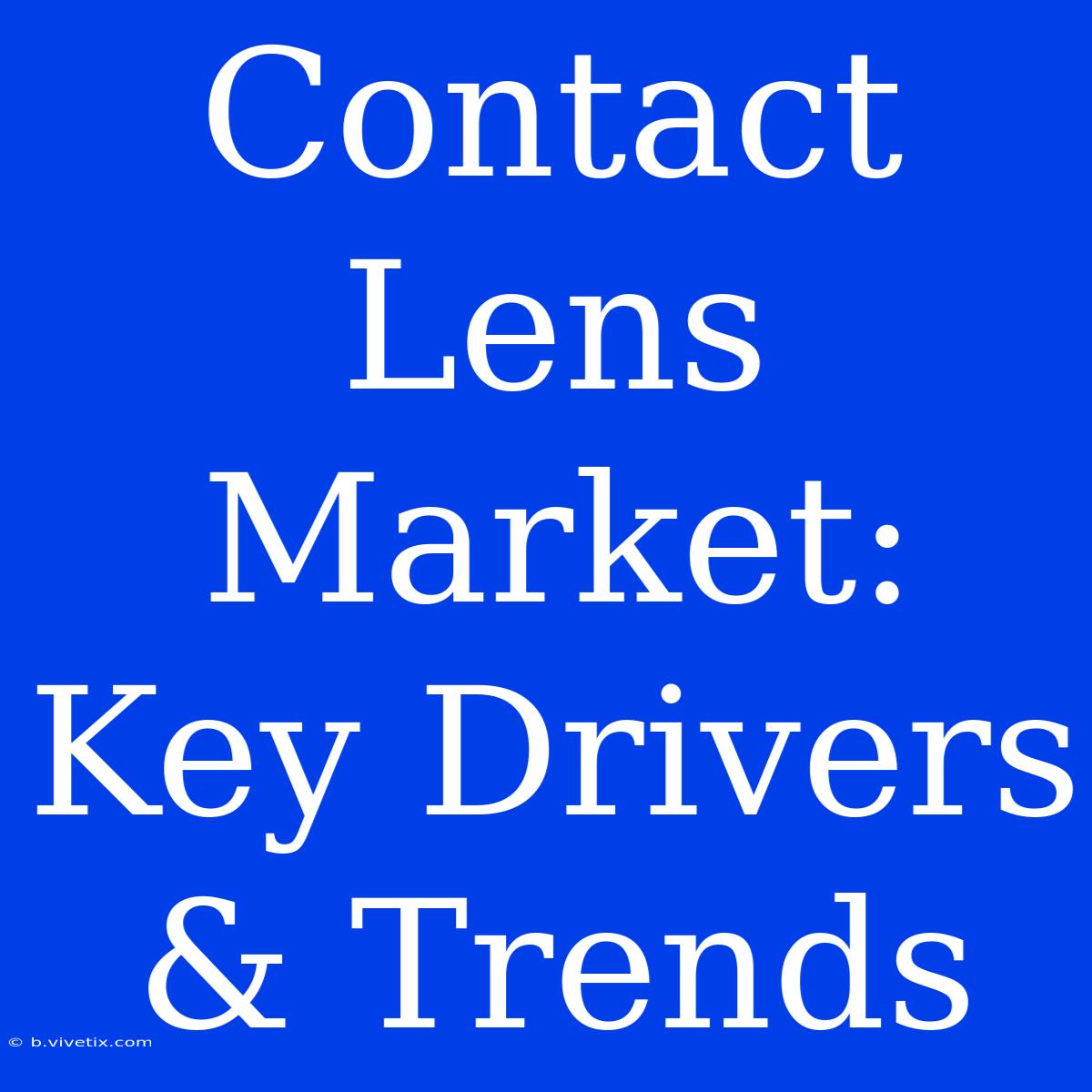 Contact Lens Market: Key Drivers & Trends