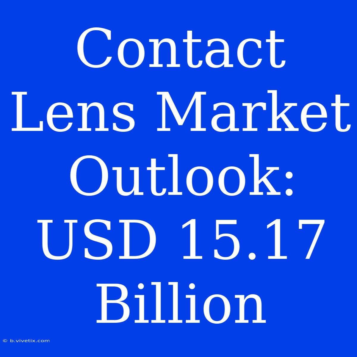 Contact Lens Market Outlook: USD 15.17 Billion