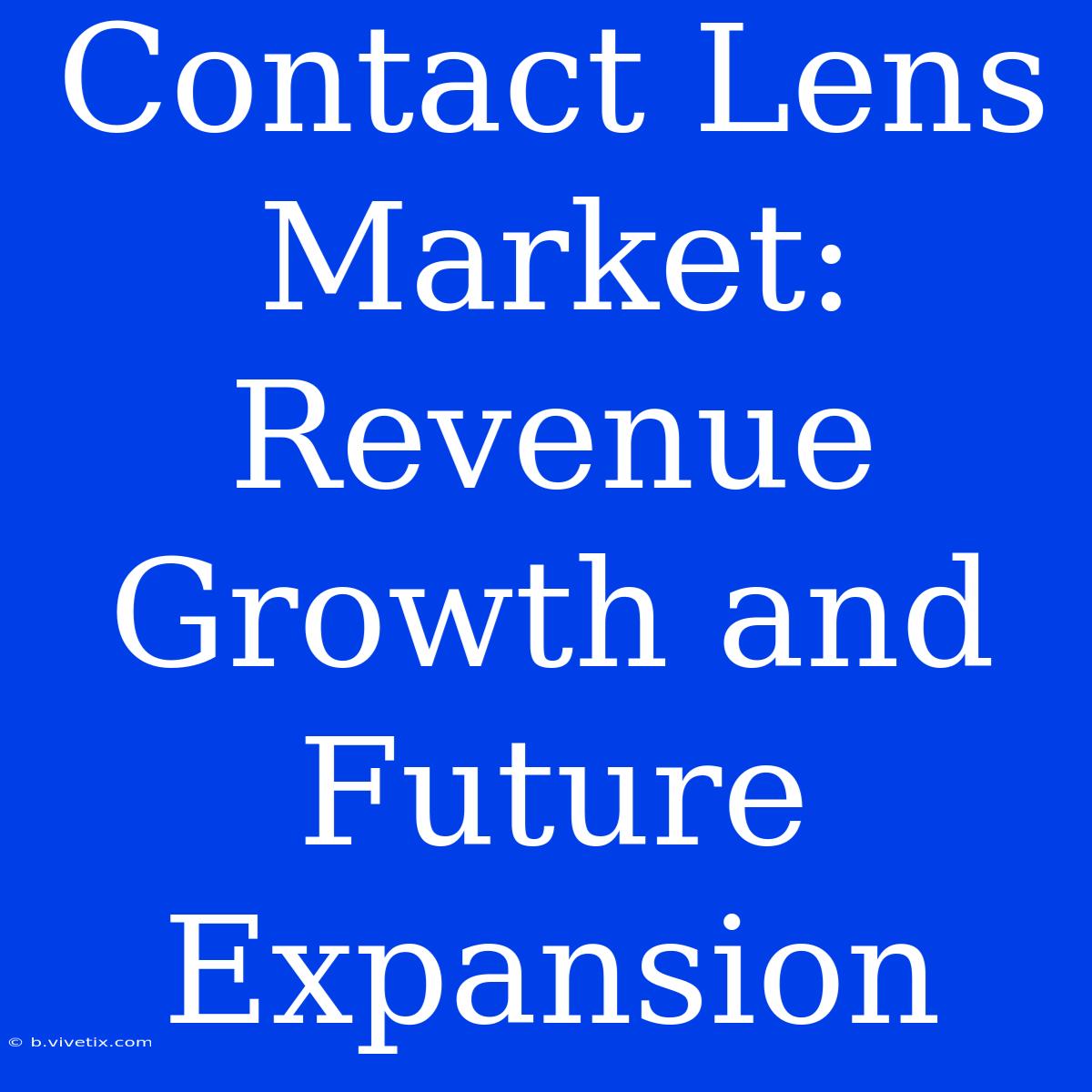 Contact Lens Market: Revenue Growth And Future Expansion