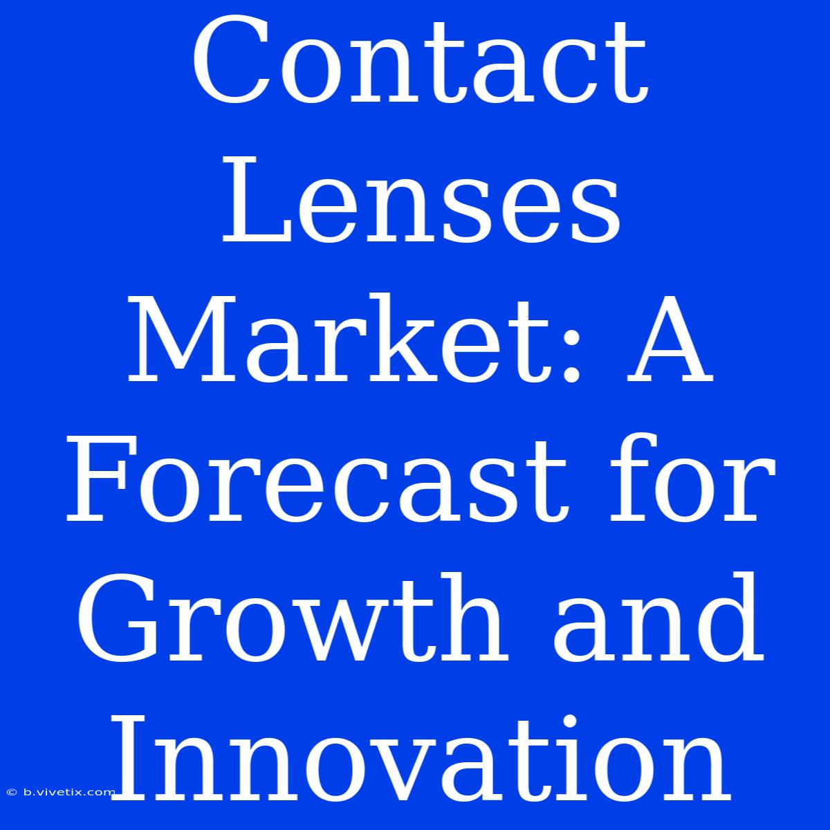 Contact Lenses Market: A Forecast For Growth And Innovation