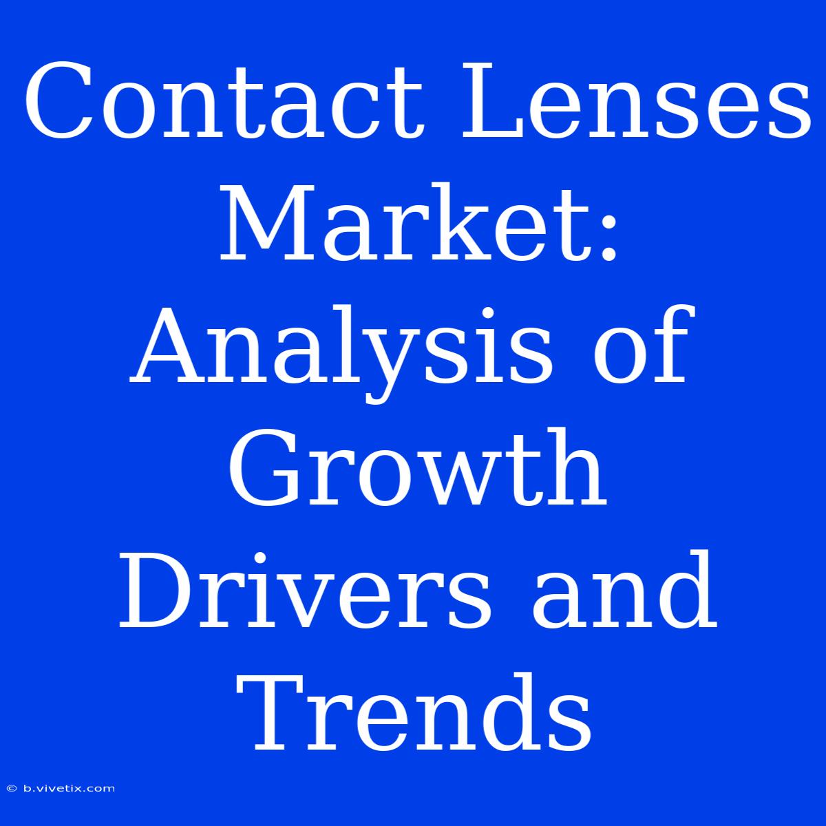 Contact Lenses Market: Analysis Of Growth Drivers And Trends