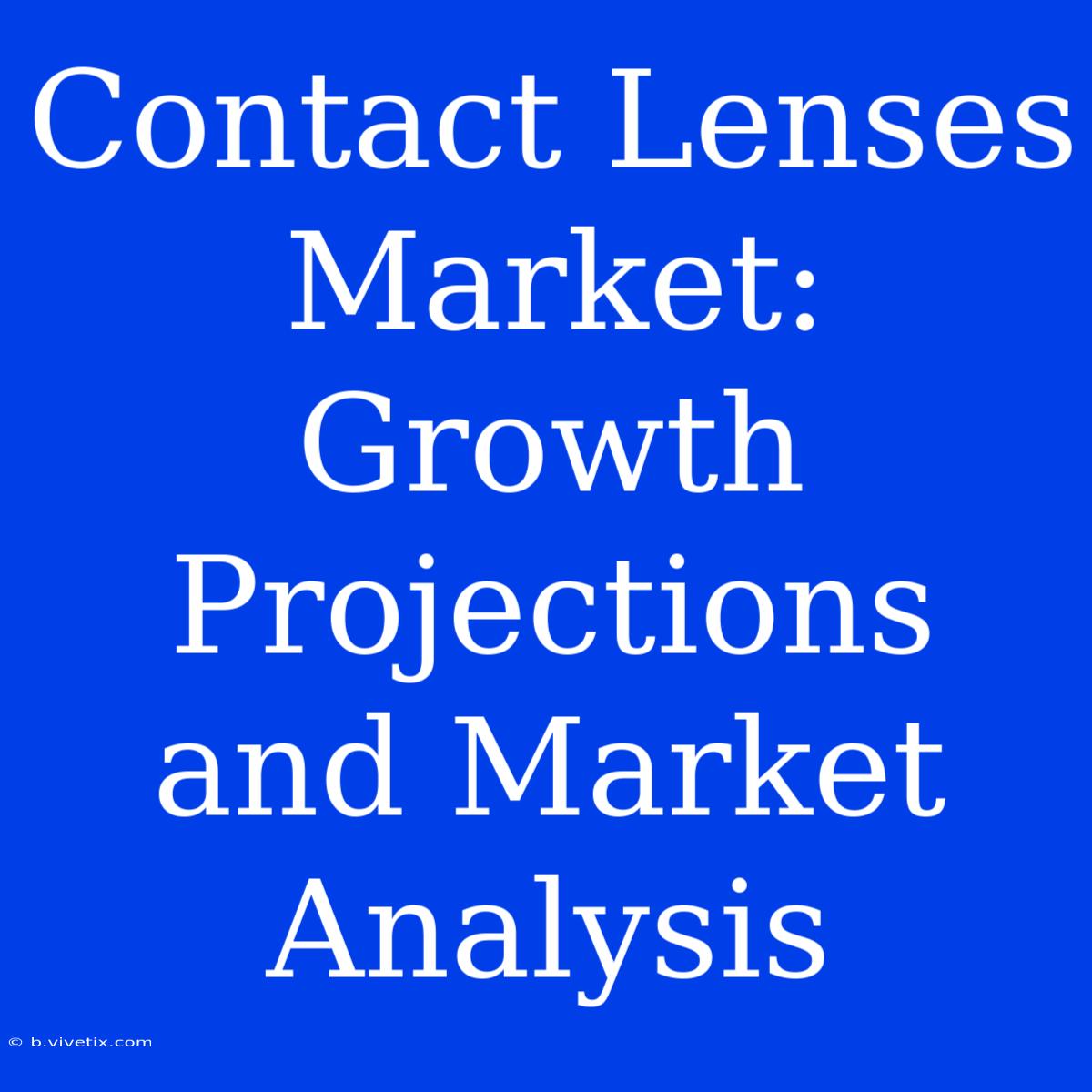 Contact Lenses Market: Growth Projections And Market Analysis