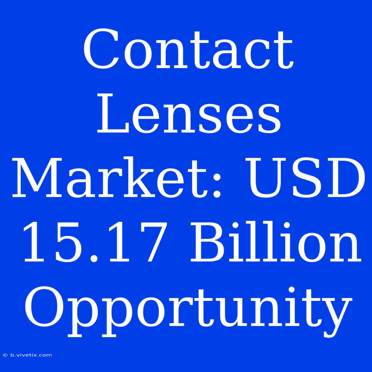 Contact Lenses Market: USD 15.17 Billion Opportunity