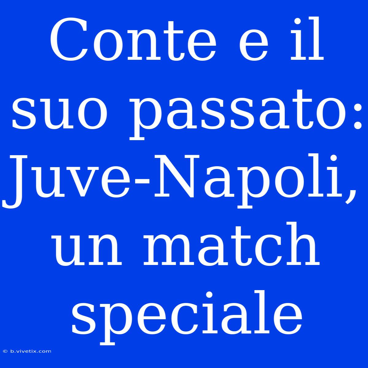 Conte E Il Suo Passato: Juve-Napoli, Un Match Speciale