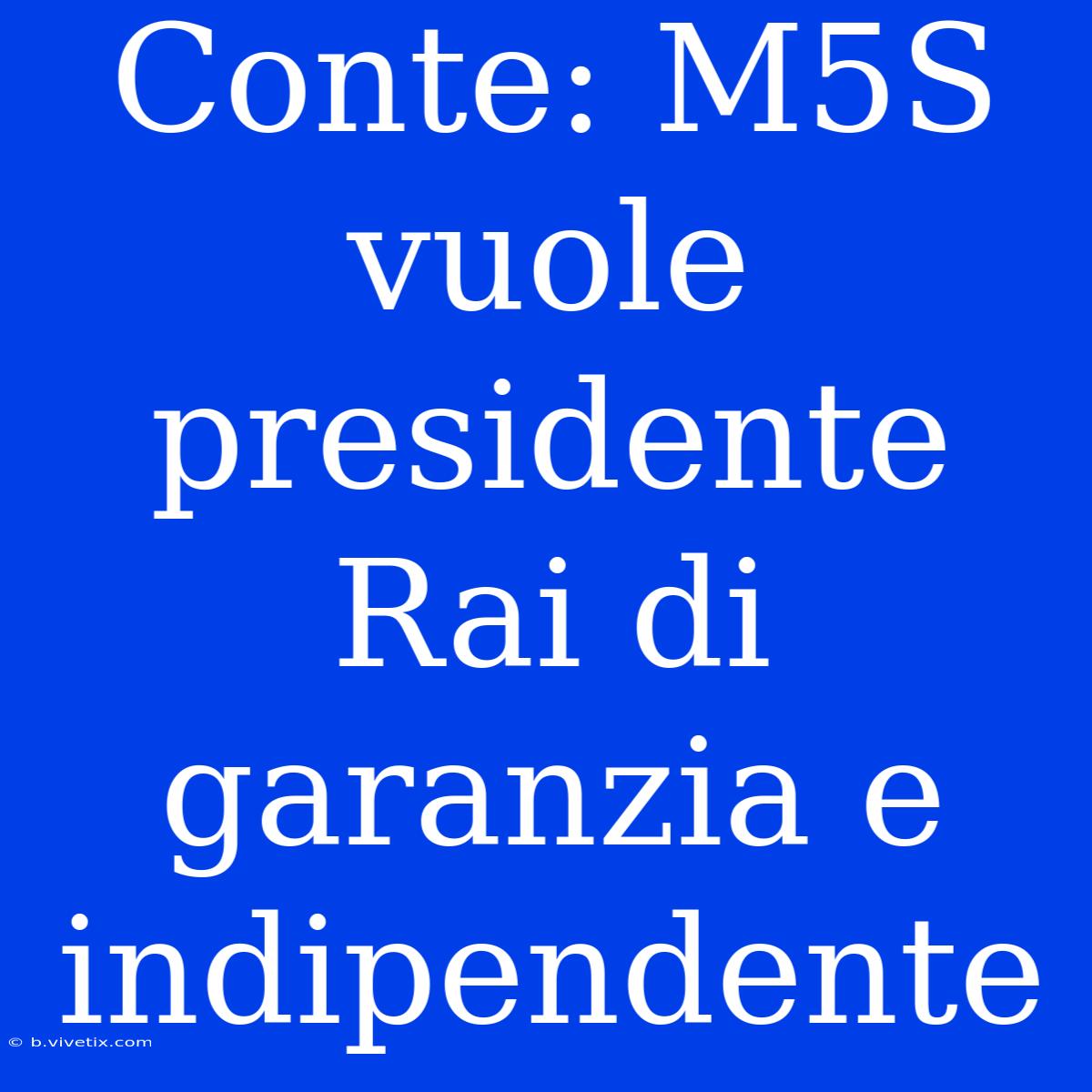 Conte: M5S Vuole Presidente Rai Di Garanzia E Indipendente