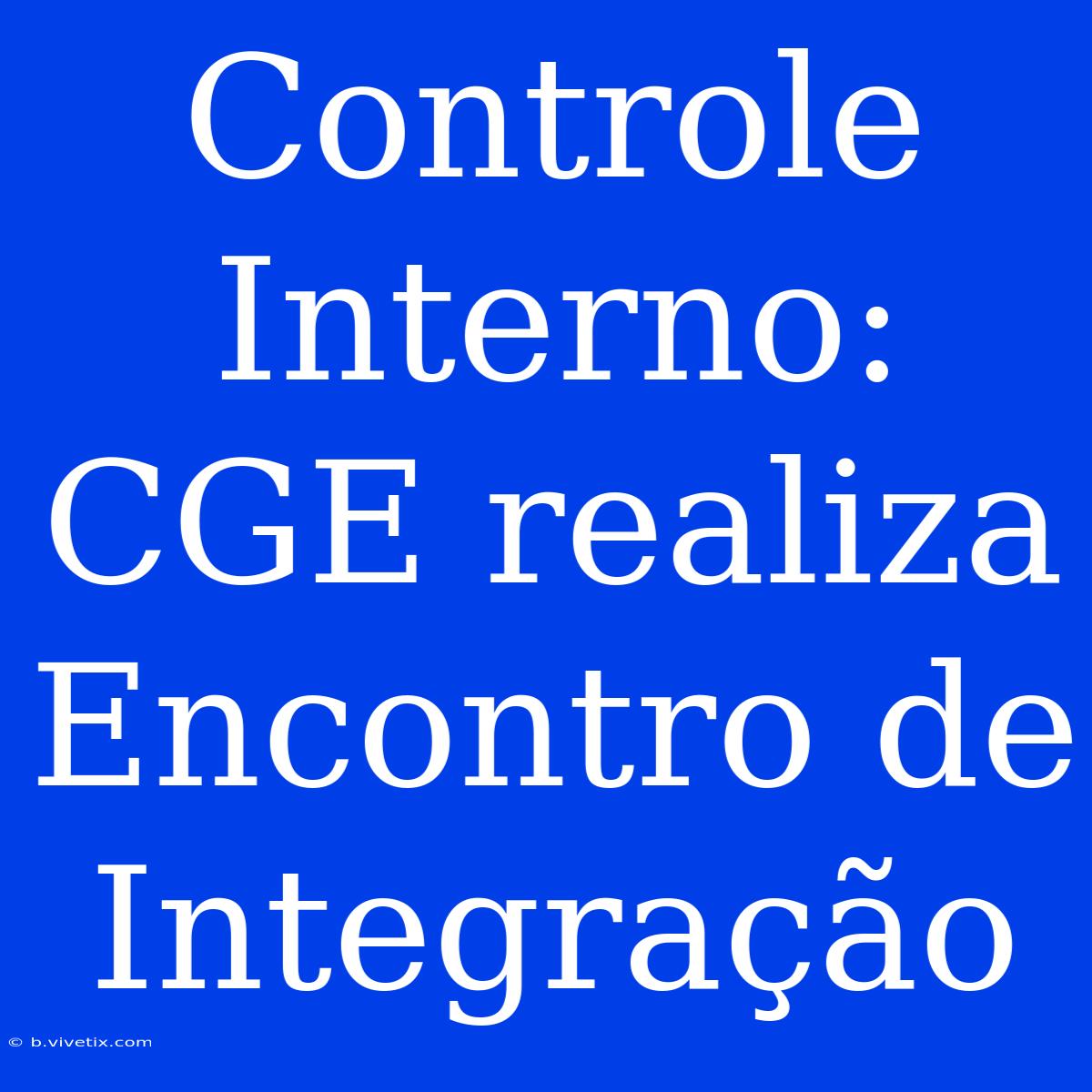 Controle Interno: CGE Realiza Encontro De Integração