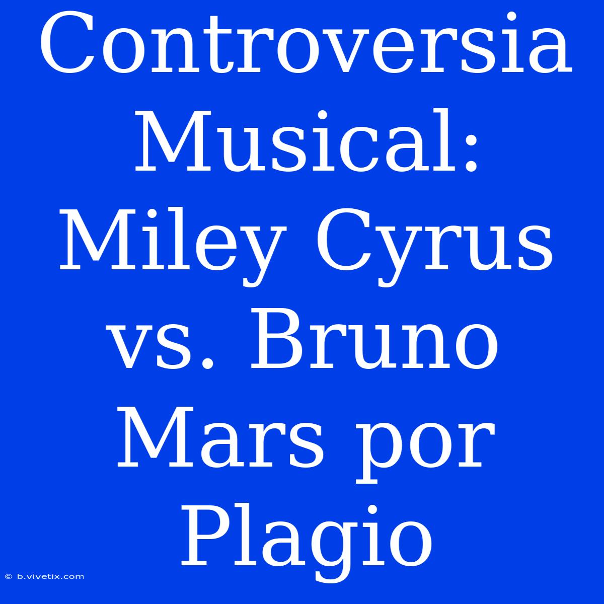 Controversia Musical: Miley Cyrus Vs. Bruno Mars Por Plagio 