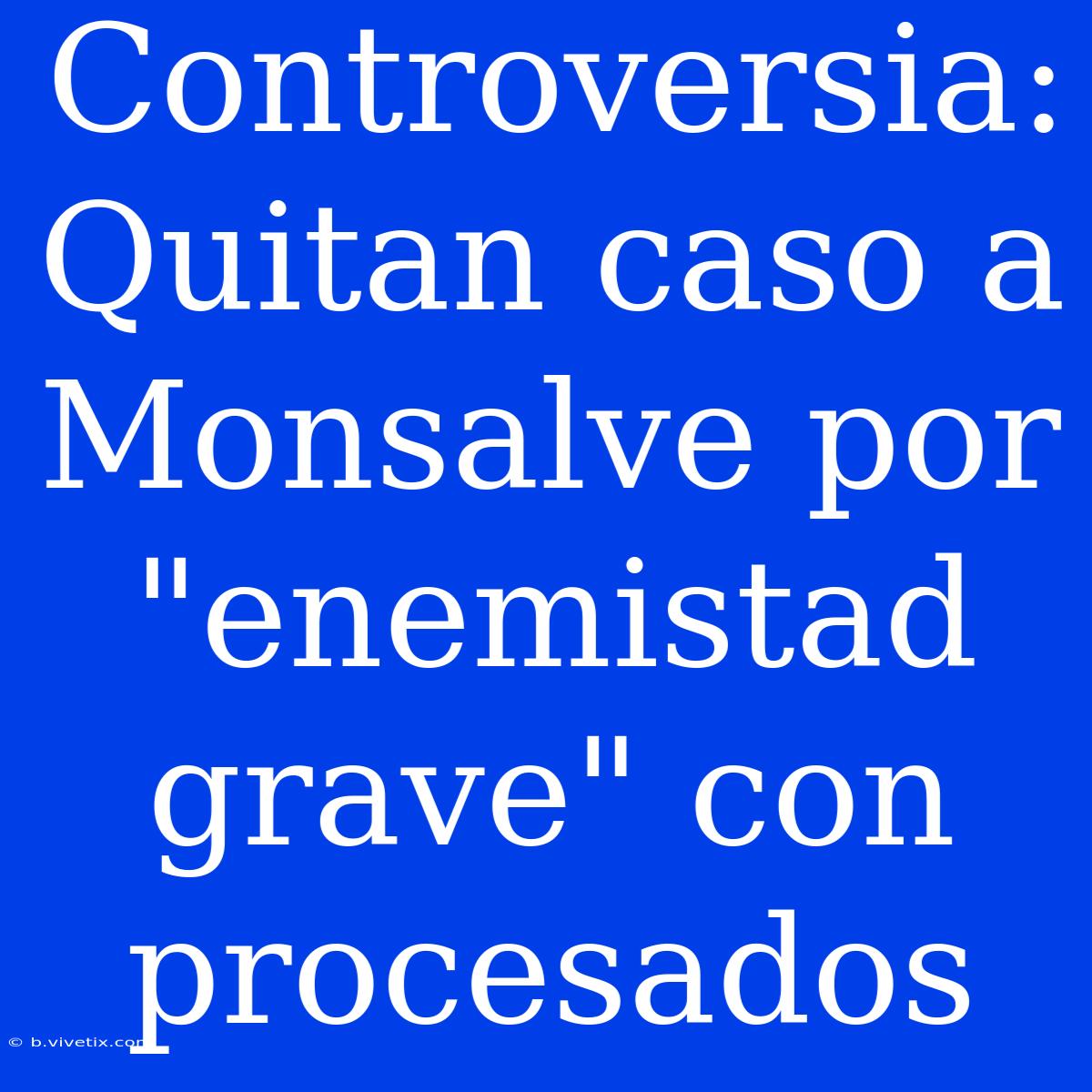 Controversia: Quitan Caso A Monsalve Por 